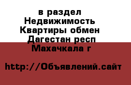  в раздел : Недвижимость » Квартиры обмен . Дагестан респ.,Махачкала г.